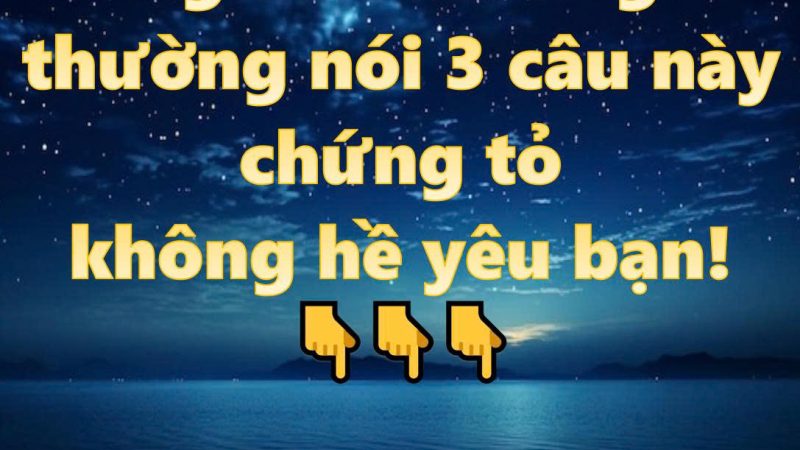 Người đàn ông thường nói 3 câu này chứng tỏ không hề yêu bạn