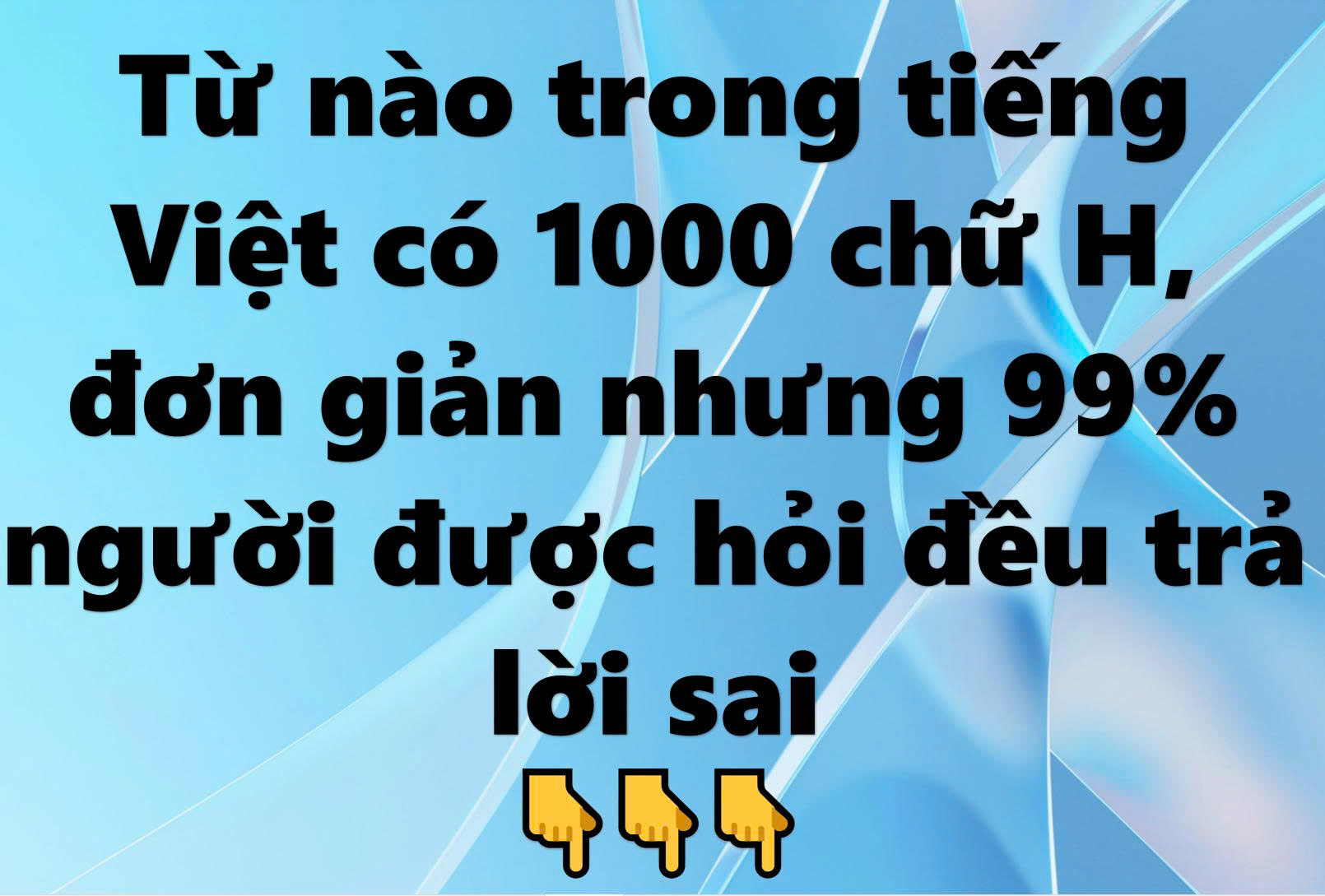 Từ nào trong tiếng Việt có 1000 chữ H, đơn giản nhưng 99% người được hỏi đều trả lời sai