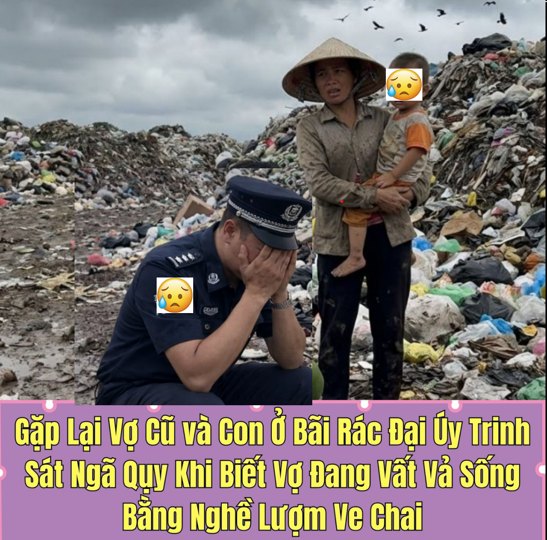 Gặp Lại Vợ Cũ Cùng Con Gái Ở Bãi Rác Đại Úy Trinh Sát Ngã Qụy Khi Biết Vợ Đang Vất Vả Sống Bằng Nghề Lượm Ve Chai